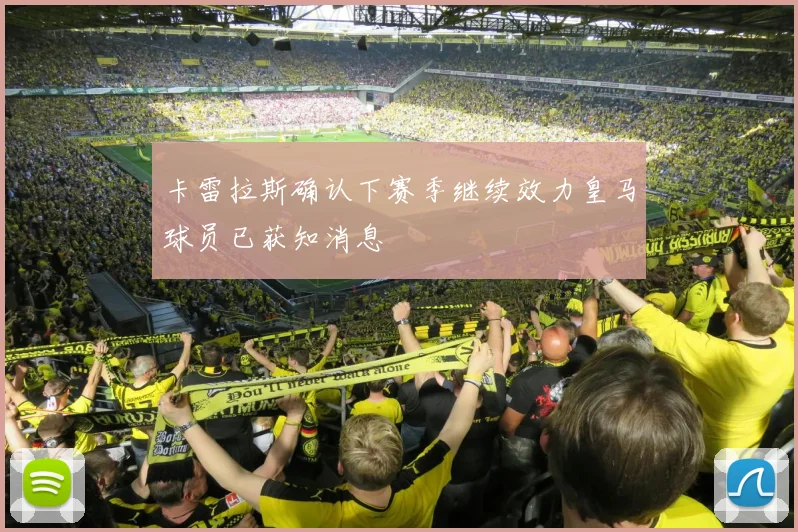 卡雷拉斯确认下赛季继续效力皇马球员已获知消息