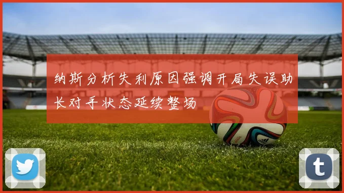 纳斯分析失利原因强调开局失误助长对手状态延续整场