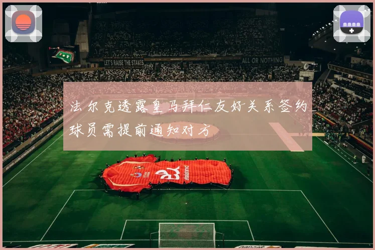 法尔克透露皇马拜仁友好关系签约球员需提前通知对方