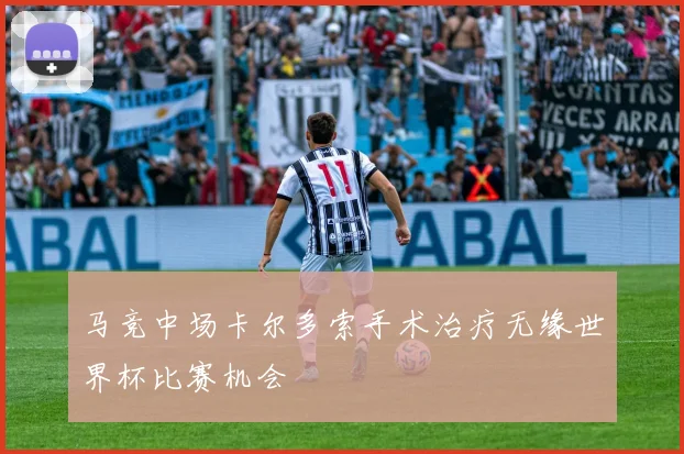 马竞中场卡尔多索手术治疗无缘世界杯比赛机会
