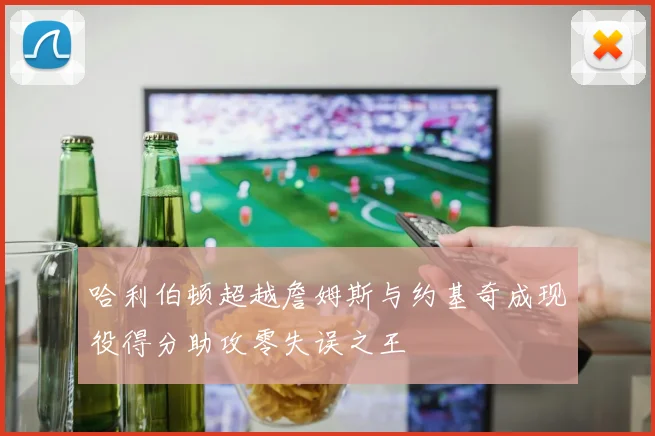 哈利伯顿超越詹姆斯与约基奇成现役得分助攻零失误之王