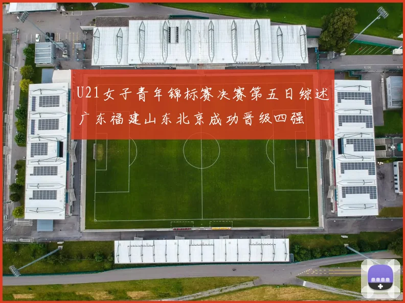 U21女子青年锦标赛决赛第五日综述广东福建山东北京成功晋级四强
