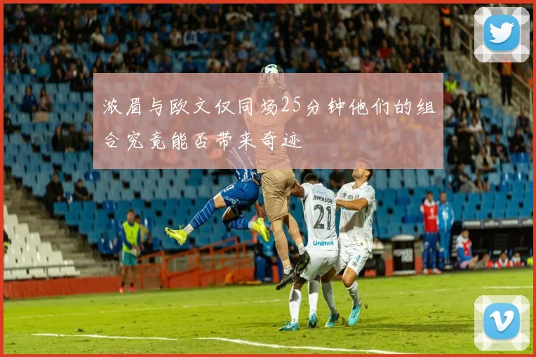 浓眉与欧文仅同场25分钟他们的组合究竟能否带来奇迹