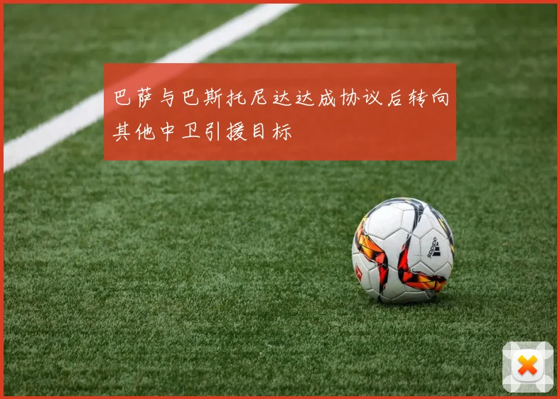 巴萨与巴斯托尼达达成协议后转向其他中卫引援目标