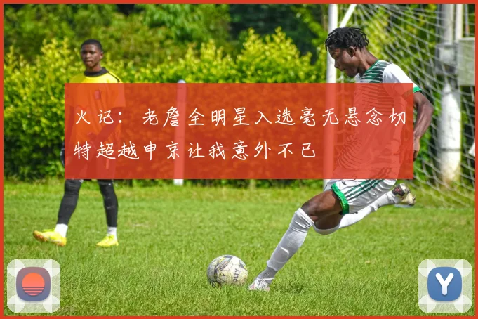 火记：老詹全明星入选毫无悬念切特超越申京让我意外不已