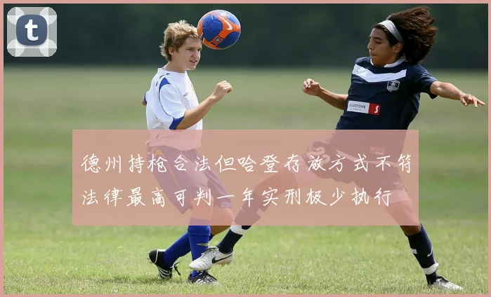 德州持枪合法但哈登存放方式不符法律最高可判一年实刑极少执行